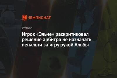 Игрок «Эльче» раскритиковал решение арбитра не назначать пенальти за игру рукой Альбы