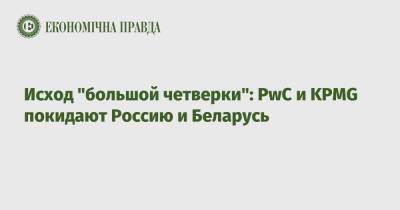 Исход "большой четверки": PwC и KPMG покидают Россию и Беларусь - epravda.com.ua - Россия - Украина - Белоруссия - Boston