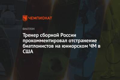 Тренер сборной России прокомментировал отстранение биатлонистов на юниорском ЧМ в США
