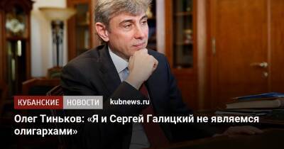 Олег Тиньков: «Я и Сергей Галицкий не являемся олигархами»