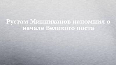 Рустам Минниханов напомнил о начале Великого поста