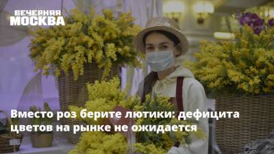 Вместо роз берите лютики: дефицита цветов на рынке не ожидается - vm.ru