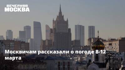 Москвичам рассказали о погоде 8-12 марта