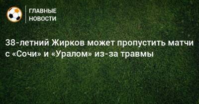 38-летний Жирков может пропустить матчи с «Сочи» и «Уралом» из-за травмы