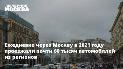 Ежедневно через Москву в 2021 году проезжали почти 60 тысяч автомобилей из регионов