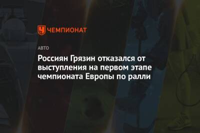 Россиян Грязин отказался от выступления на первом этапе чемпионата Европы по ралли
