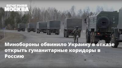 Минобороны обвинило Украину в отказе открыть гуманитарные коридоры в Россию