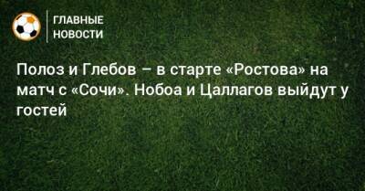 Полоз и Глебов – в старте «Ростова» на матч с «Сочи». Нобоа и Цаллагов выйдут у гостей