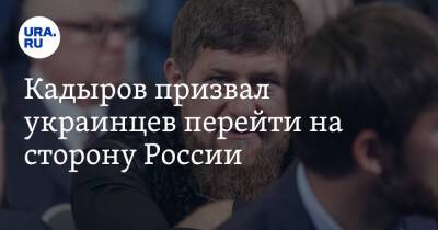 Кадыров призвал украинцев перейти на сторону России