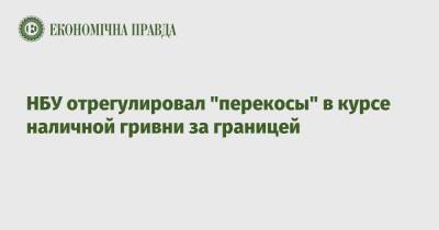 НБУ отрегулировал "перекосы" в курсе наличной гривни за границей - epravda.com.ua - Украина