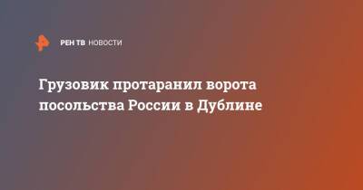 Грузовик протаранил ворота посольства России в Дублине