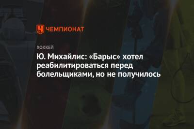 Юрий Михайлис - Ю. Михайлис: «Барыс» хотел реабилитироваться перед болельщиками, но не получилось - championat.com
