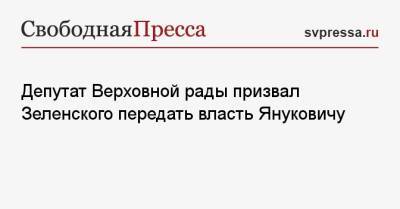 Депутат Верховной рады призвал Зеленского передать власть Януковичу