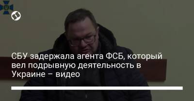 СБУ задержала агента ФСБ, который вел подрывную деятельность в Украине – видео