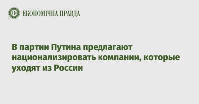 В партии Путина предлагают национализировать компании, которые уходят из России