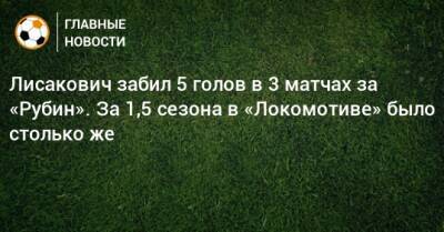 Лисакович забил 5 голов в 3 матчах за «Рубин». За 1,5 сезона в «Локомотиве» было столько же