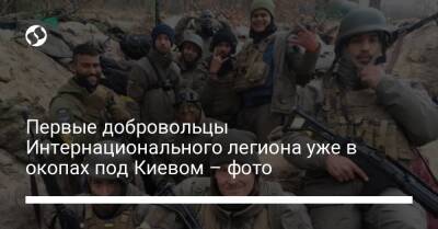 Первые добровольцы Интернационального легиона уже в окопах под Киевом – фото