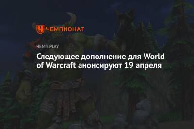 Следующее дополнение для World of Warcraft анонсируют 19 апреля