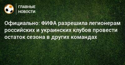 Официально: ФИФА разрешила легионерам российских и украинских клубов провести остаток сезона в других командах