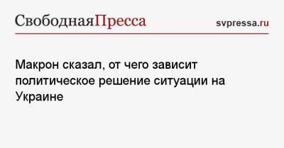 Макрон сказал, от чего зависит политическое решение ситуации на Украине