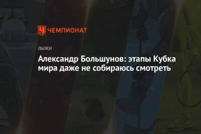 Александр Большунов: этапы Кубка мира даже не собираюсь смотреть