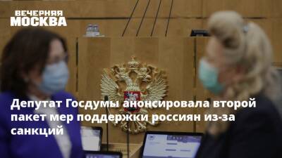 Депутат Госдумы анонсировала второй пакет мер поддержки россиян из-за санкций