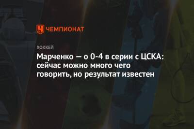 Марченко — о 0-4 в серии с ЦСКА: сейчас можно много чего говорить, но результат известен