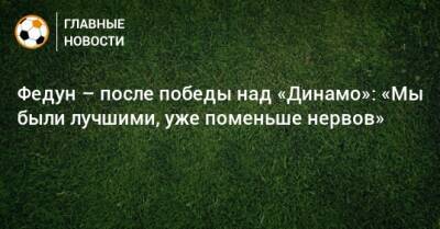 Федун – после победы над «Динамо»: «Мы были лучшими, уже поменьше нервов»