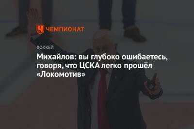 Михайлов: вы глубоко ошибаетесь, говоря, что ЦСКА легко прошёл «Локомотив»
