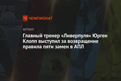 Главный тренер «Ливерпуля» Юрген Клопп выступил за возвращение правила пяти замен в АПЛ