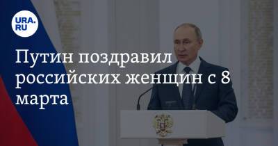 Путин поздравил российских женщин с 8 марта