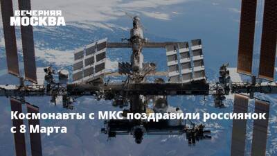 Космонавты с МКС поздравили россиянок с 8 Марта