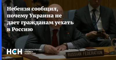 Небензя сообщил, почему Украина не дает гражданам уехать в Россию