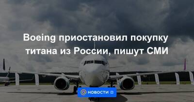 Boeing приостановил покупку титана из России, пишут СМИ