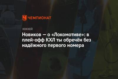 Новиков — о «Локомотиве»: в плей-офф КХЛ ты обречён без надёжного первого номера