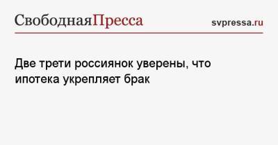 Две трети россиянок уверены, что ипотека укрепляет брак