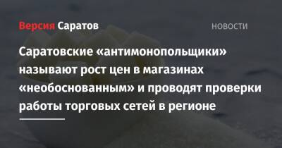 Саратовские антимонопольщики называют рост цен в магазинах «необоснованным» и проводят проверки работы торговых сетей в регионе