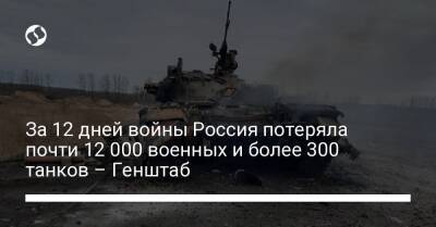 За 12 дней войны Россия потеряла почти 12 000 военных и более 300 танков – Генштаб