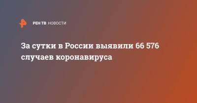 За сутки в России выявили 66 576 случаев коронавируса