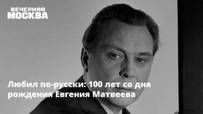 Любил по-русски: 100 лет со дня рождения Евгения Матвеева