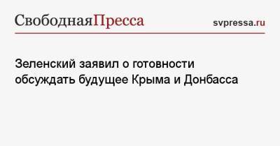 Зеленский заявил о готовности обсуждать будущее Крыма и Донбасса