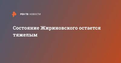 Состояние Жириновского остается тяжелым