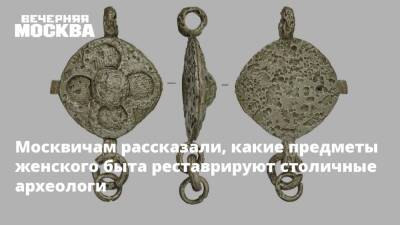 Москвичам рассказали, какие предметы женского быта реставрируют столичные археологи