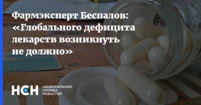 Фармэксперт Беспалов: «Глобального дефицита лекарств возникнуть не должно»