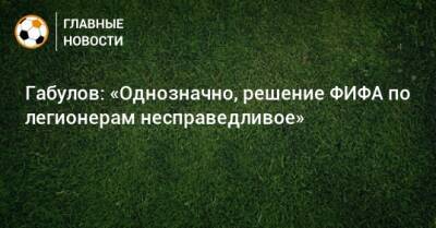 Габулов: «Однозначно, решение ФИФА по легионерам несправедливое»