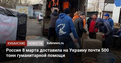 Россия 8 марта доставила в ЛДНР и на Украину почти 500 тонн гуманитарной помощи