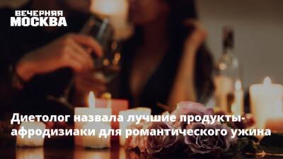 Антонина Стародубова - Диетолог назвала лучшие продукты-афродизиаки для романтического ужина - vm.ru
