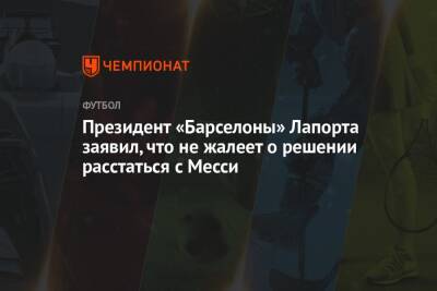 Президент «Барселоны» Лапорта заявил, что не жалеет о решении расстаться с Месси