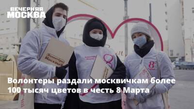 Волонтеры раздали москвичкам более 100 тысяч цветов в честь 8 Марта