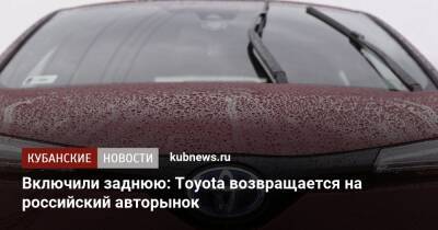 Включили заднюю: Toyota возвращается на российский авторынок